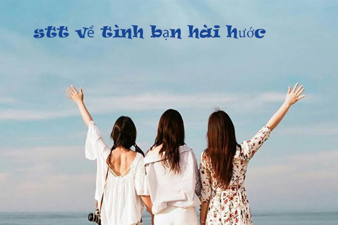 Stt về tình bạn hài hước ngắn gọn, bá đạo và khó đỡ